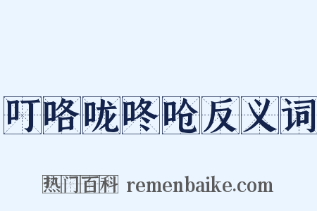 叮咯咙咚呛反义词是什么意思的图片